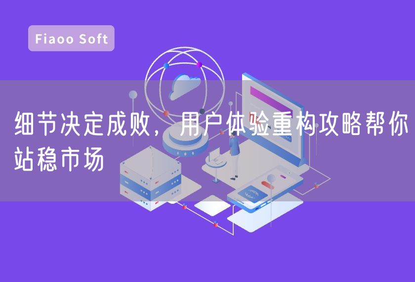 細(xì)節(jié)決定成敗，用戶體驗(yàn)重構(gòu)攻略幫你站穩(wěn)市場(chǎng)