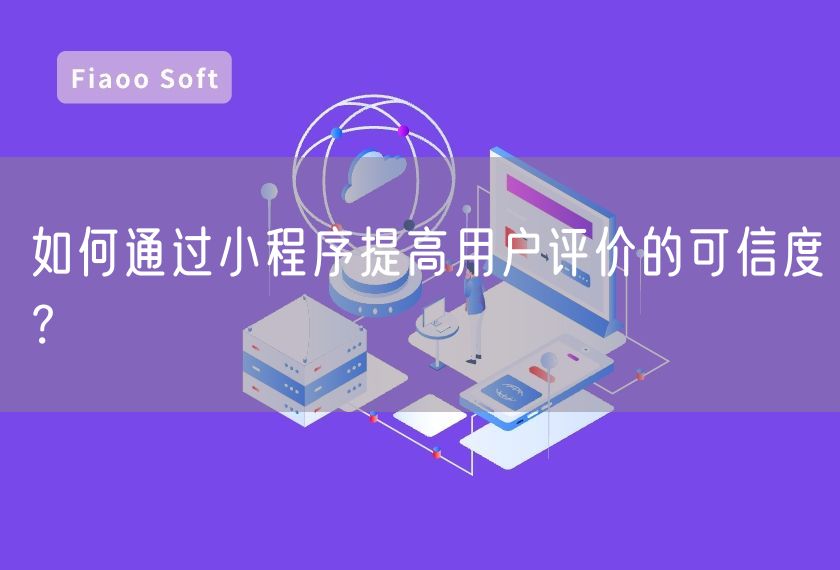 如何通過(guò)小程序提高用戶評(píng)價(jià)的可信度？