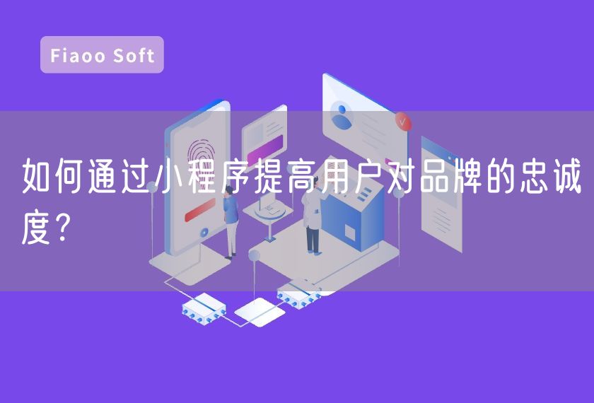 如何通過(guò)小程序提高用戶對(duì)品牌的忠誠(chéng)度？
