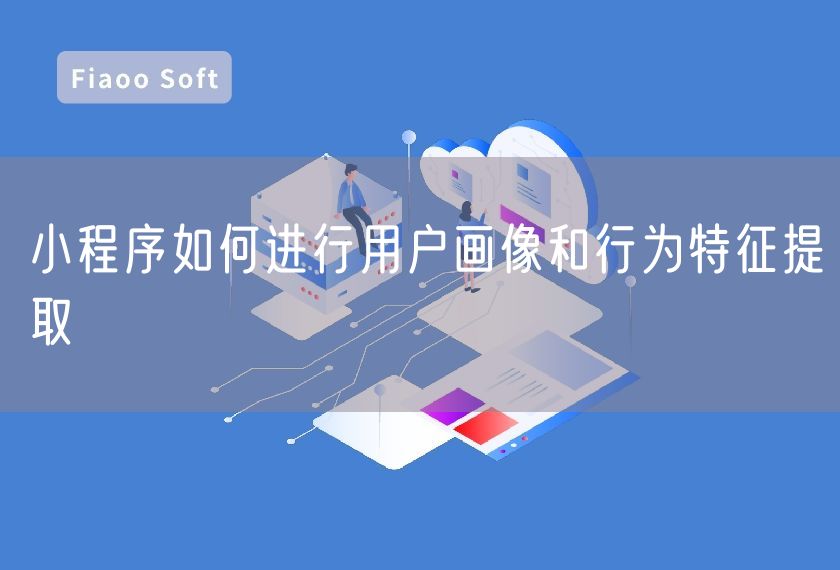 小程序如何進(jìn)行用戶畫像和行為特征提取
