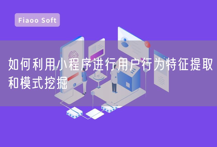 如何利用小程序進行用戶行為特征提取和模式挖掘