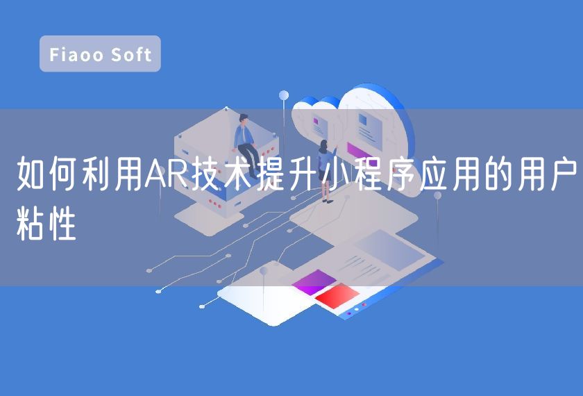 如何利用AR技術(shù)提升小程序應(yīng)用的用戶粘性