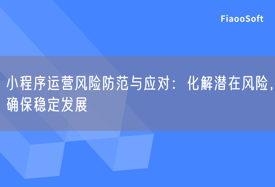 小程序運(yùn)營風(fēng)險防范與應(yīng)對：化解潛在風(fēng)險，確保穩(wěn)定發(fā)展