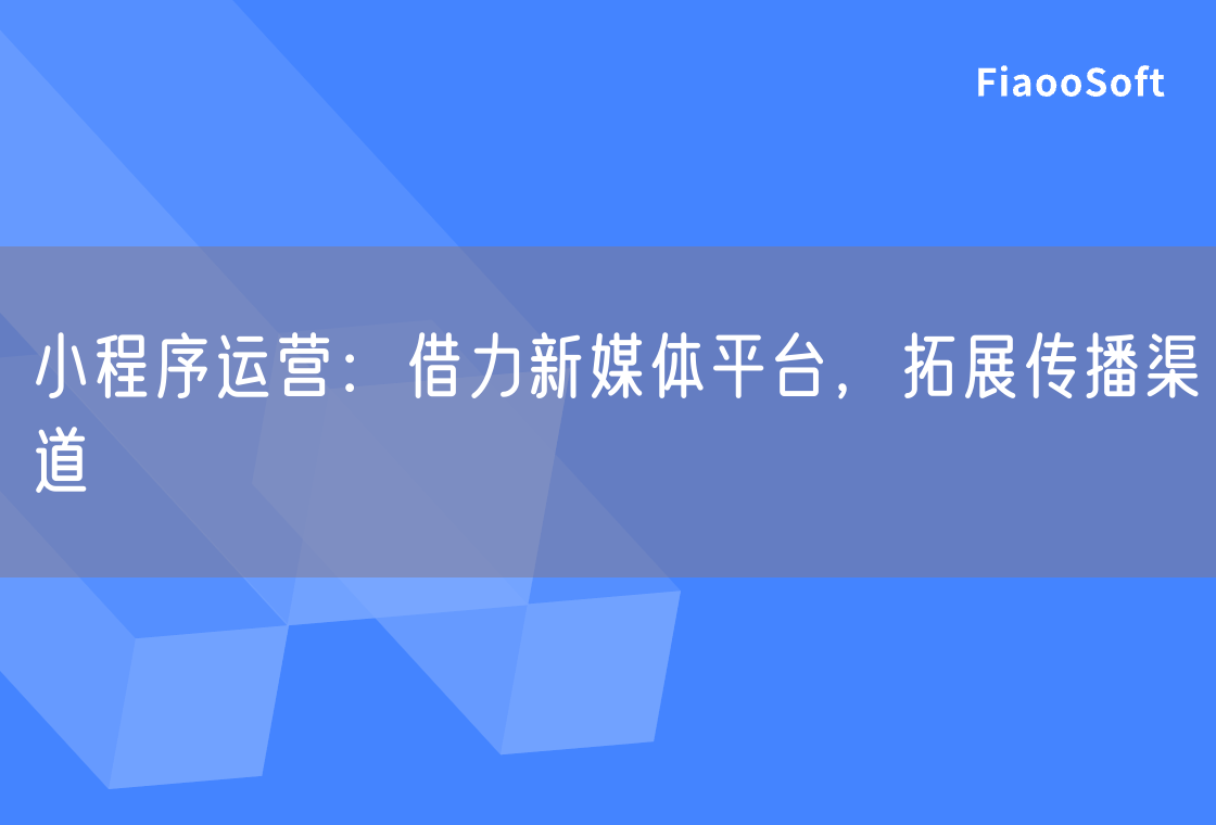 小程序運(yùn)營(yíng)：借力新媒體平臺(tái)，拓展傳播渠道