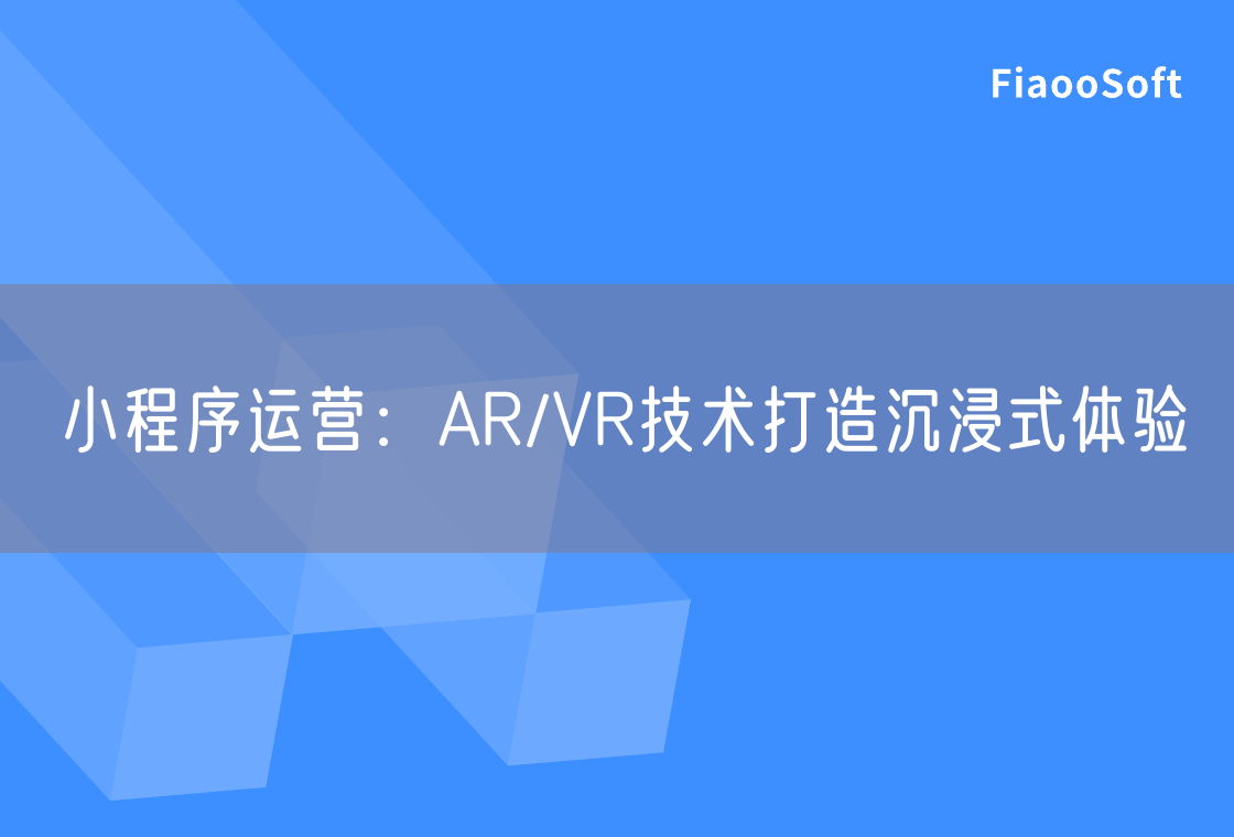 小程序運(yùn)營：AR/VR技術(shù)打造沉浸式體驗(yàn)